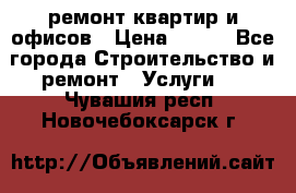 ремонт квартир и офисов › Цена ­ 200 - Все города Строительство и ремонт » Услуги   . Чувашия респ.,Новочебоксарск г.